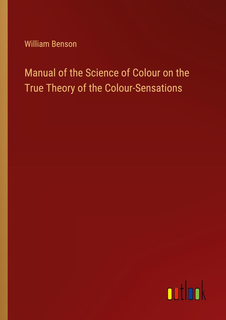 Manual of the Science of Colour on the True Theory of the Colour-Sensations