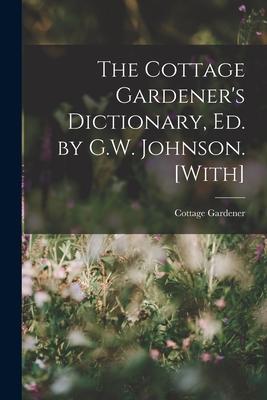 The Cottage Gardener‘s Dictionary Ed. by G.W. Johnson. [With]