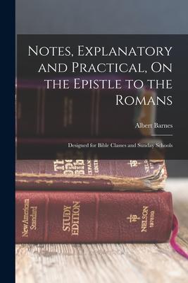 Notes Explanatory and Practical On the Epistle to the Romans: ed for Bible Classes and Sunday Schools