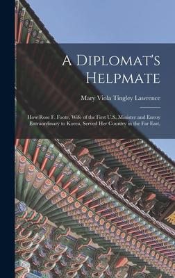 A Diplomat‘s Helpmate: How Rose F. Foote Wife of the First U.S. Minister and Envoy Entraordinary to Korea Served Her Country in the Far Eas