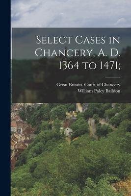 Select Cases in Chancery A. D. 1364 to 1471;