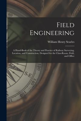 Field Engineering: A Hand-Book of the Theory and Practice of Railway Surveying Location and Construction ed for the Class-Room