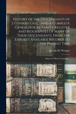 History of the Descendants of J. Conrad Geil ... and a Complete Genealogical Family Register and Biographies of Many of Their Descendants From the Ea