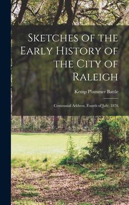 Sketches of the Early History of the City of Raleigh: Centennial Address Fourth of July 1876