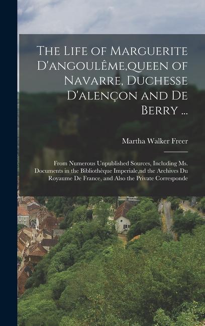 The Life of Marguerite D‘angoulême queen of Navarre Duchesse D‘alençon and De Berry ...
