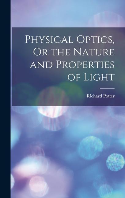 Physical Optics Or the Nature and Properties of Light