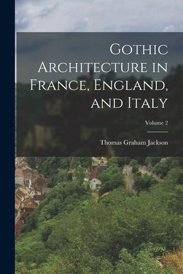 Gothic Architecture in France England and Italy; Volume 2
