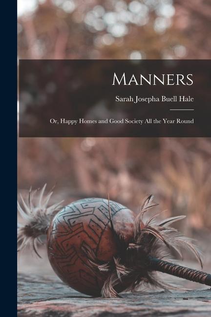 Manners: Or Happy Homes and Good Society All the Year Round