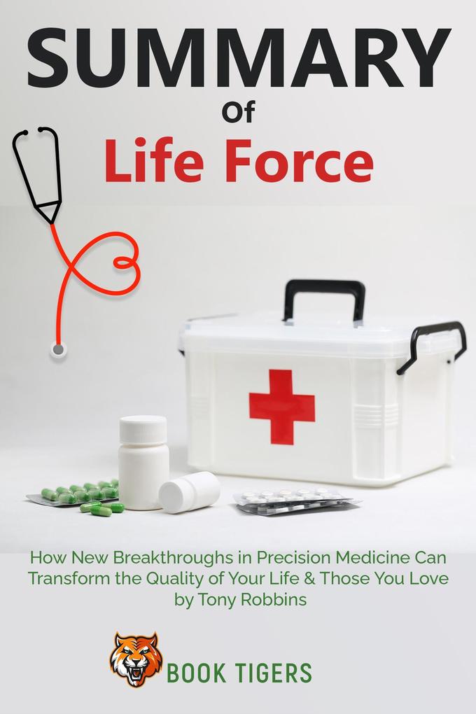 Summary Of Life Force How New Breakthroughs in Precision Medicine Can Transform the Quality of Your Life & Those You Love by Tony Robbins (Book Tigers Self Help and Success Summaries)