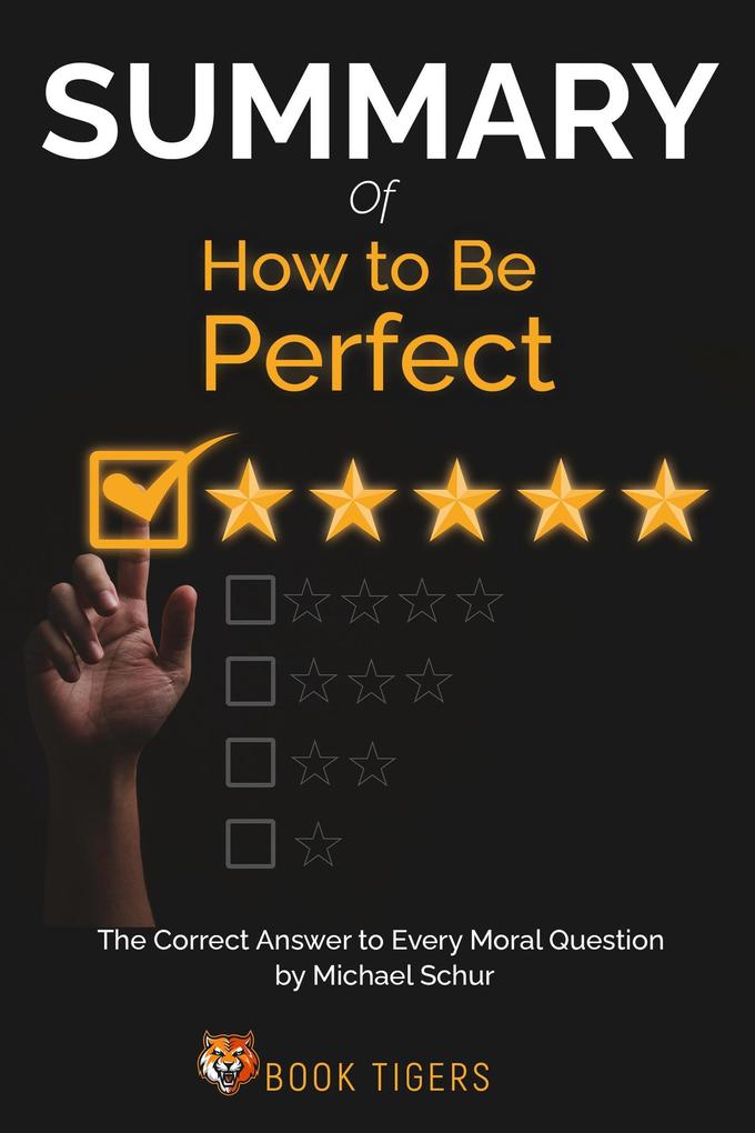 Summary Of How to Be Perfect The Correct Answer to Every Moral Question by Michael Schur (Book Tigers Self Help and Success Summaries)