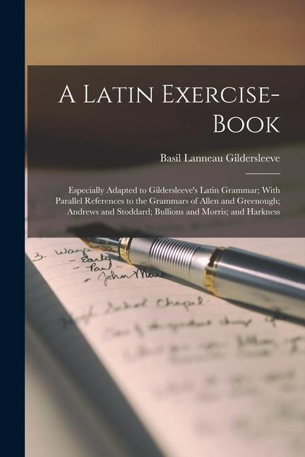 A Latin Exercise-Book: Especially Adapted to Gildersleeve‘s Latin Grammar; With Parallel References to the Grammars of Allen and Greenough; A