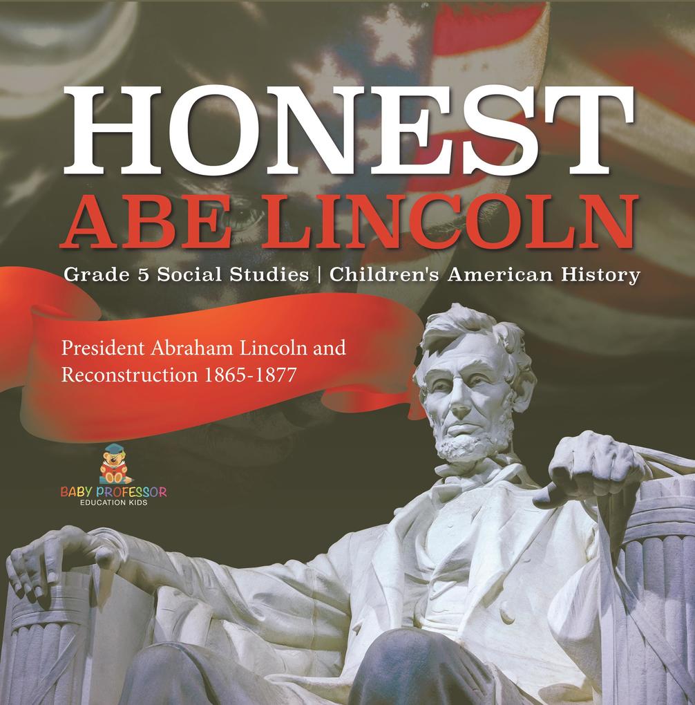 Honest Abe Lincoln : President Abraham Lincoln and Reconstruction 1865-1877 | Grade 5 Social Studies | Children‘s American History