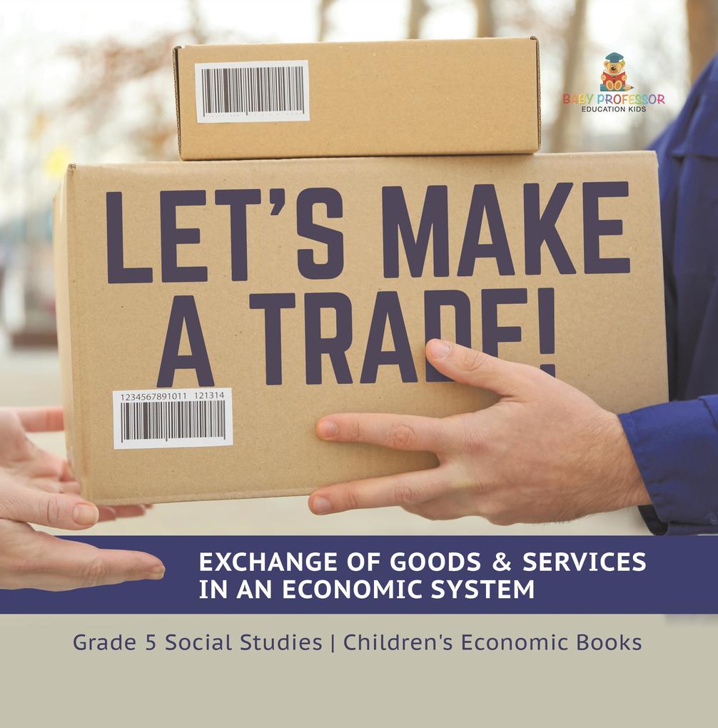 Let‘s Make a Trade! : Exchange of Goods & Services in an Economic System | Grade 5 Social Studies | Children‘s Economic Books