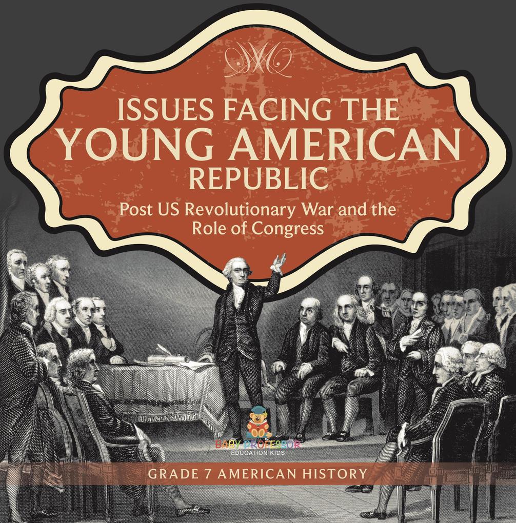 Issues Facing the Young American Republic : Post US Revolutionary War and the Role of Congress | Grade 7 American History