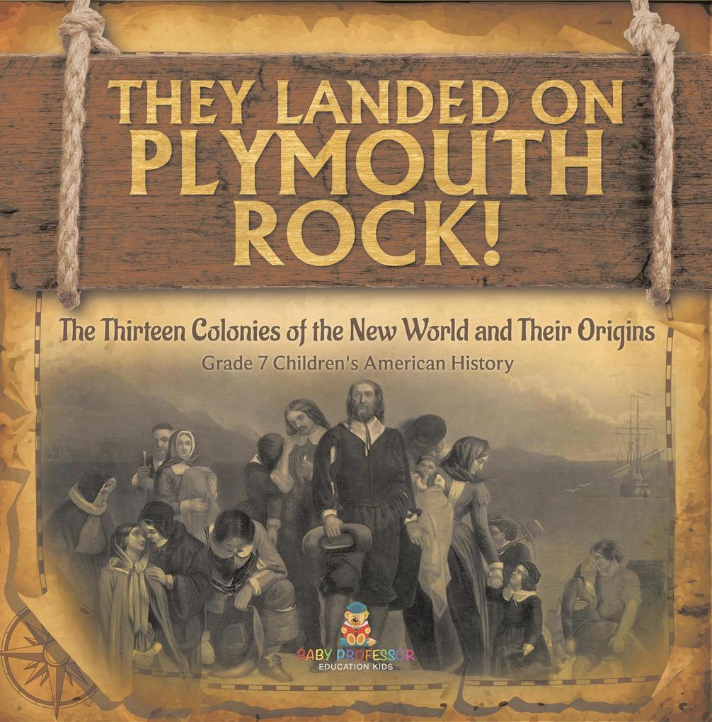 They Landed on Plymoth Rock! | The Thirteen Colonies of the New World and Their Origins | Grade 7 Children‘s American Histor