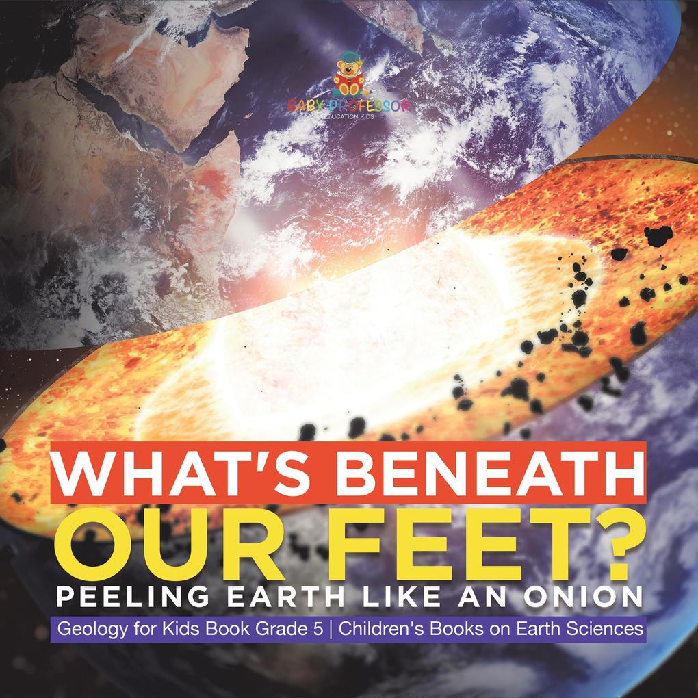What‘s Beneath Our Feet? : Peeling Earth Like an Onion | Geology for Kids Book Grade 5 | Children‘s Books on Earth Sciences