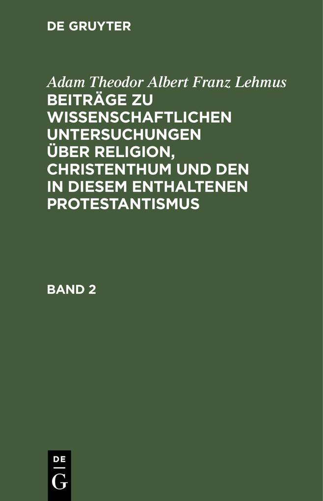 Adam Theodor Albert Franz Lehmus: Beiträge zu wissenschaftlichen Untersuchungen über Religion Christenthum und den in diesem enthaltenen Protestantismus. Band 2