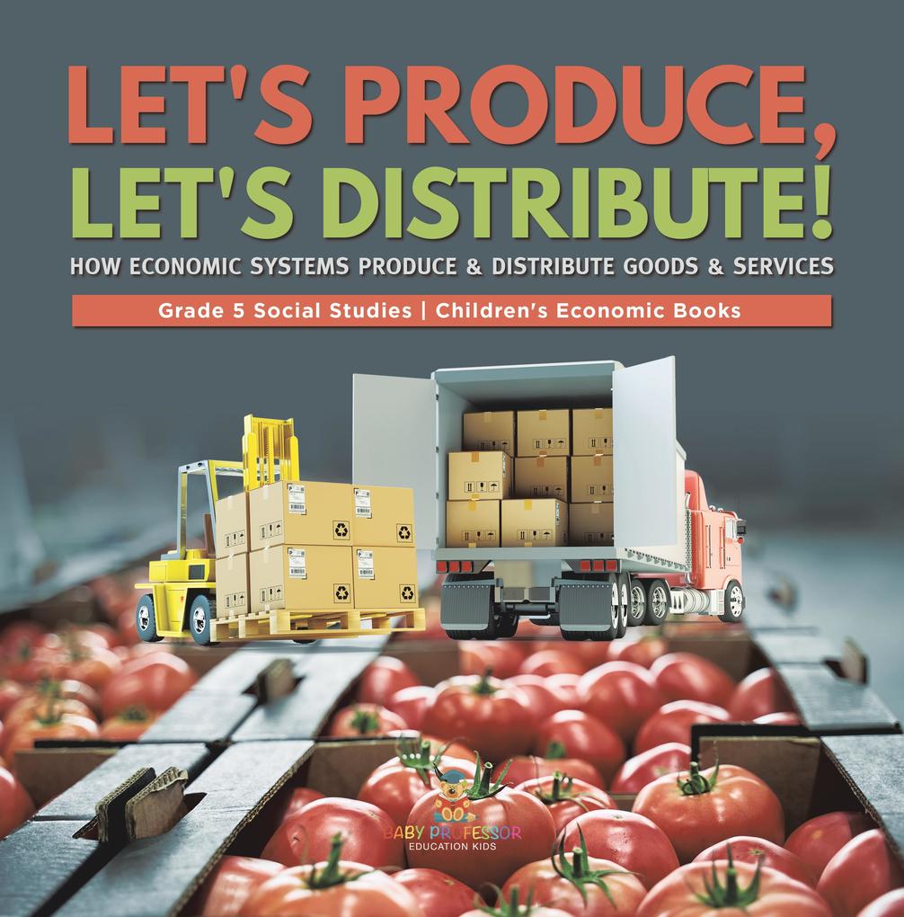 Let‘s Produce Let‘s Distribute! : How Economic Systems Produce & Distribute Goods & Services | Grade 5 Social Studies | Children‘s Economic Books