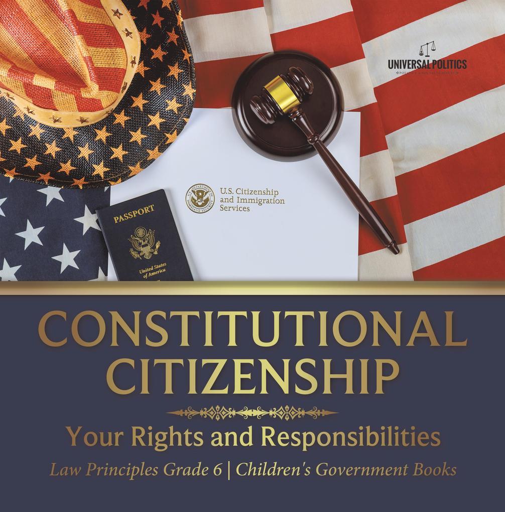 Constitutional Citizenship : Your Rights and Responsibilities | Law Principles Grade 6 | Children‘s Government Books
