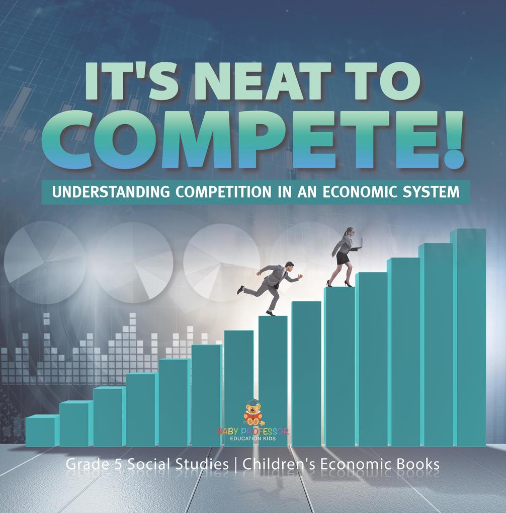 It‘s Neat to Compete! : Understanding Competition in an Economic System | Grade 5 Social Studies | Children‘s Economic Books