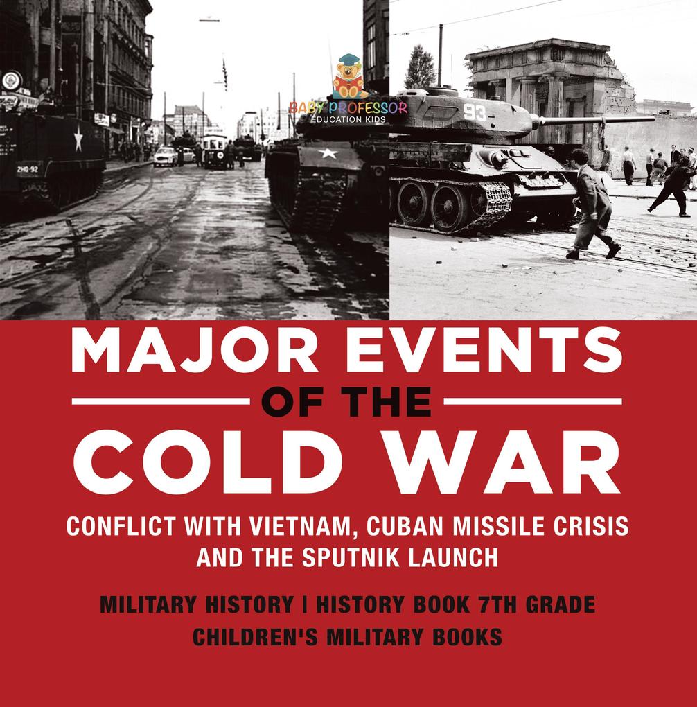Major Events of the Cold War | Conflict with Vietnam Cuban Missile Crisis and the Sputnik Launch | Military History | History Book 7th Grade | Children‘s Military Books