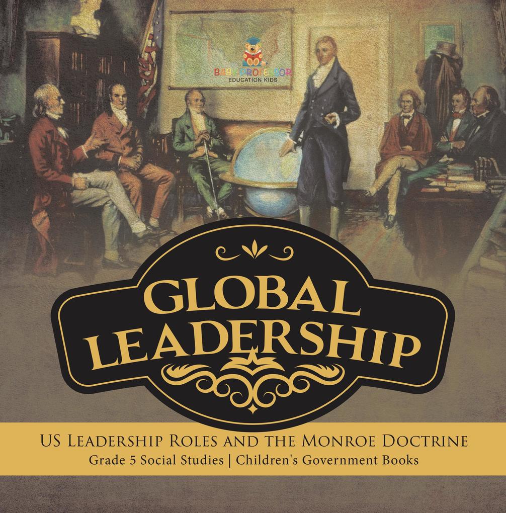 Global Leadership : US Leadership Roles and the Monroe Doctrine | Grade 5 Social Studies | Children‘s Government Books