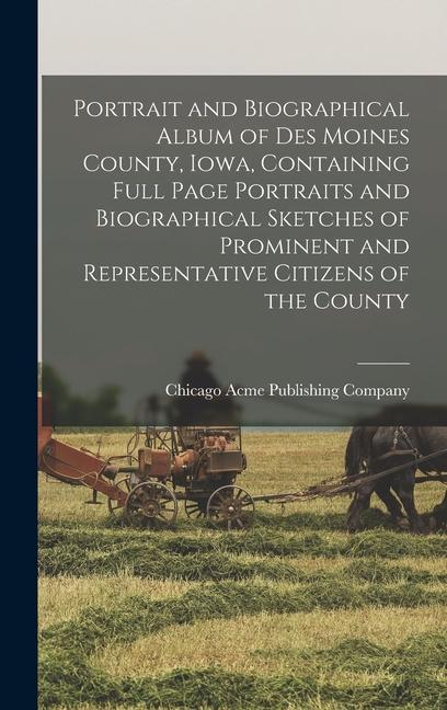 Portrait and Biographical Album of Des Moines County Iowa Containing Full Page Portraits and Biographical Sketches of Prominent and Representative Citizens of the County