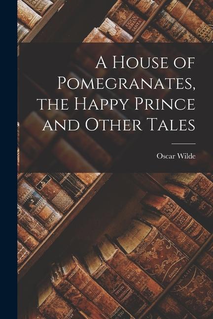 A House of Pomegranates the Happy Prince and Other Tales