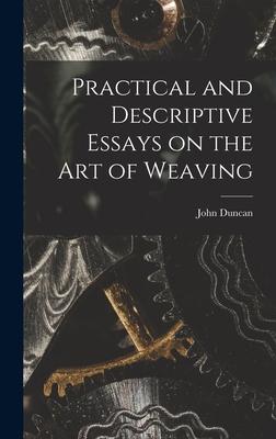 Practical and Descriptive Essays on the art of Weaving