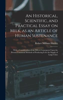 An Historical Scientific and Practical Essay on Milk as an Article of Human Sustenance; With a Consideration of the Effects Consequent Upon the Pre