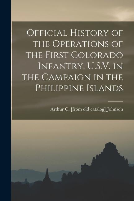 Official History of the Operations of the First Colorado Infantry U.S.V. in the Campaign in the Philippine Islands