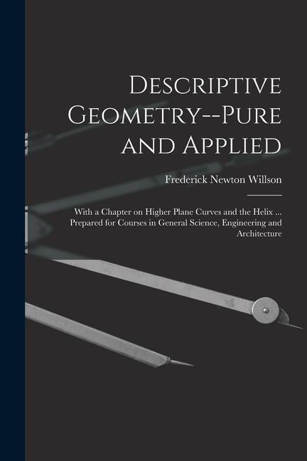 Descriptive Geometry--pure and Applied; With a Chapter on Higher Plane Curves and the Helix ... Prepared for Courses in General Science Engineering a