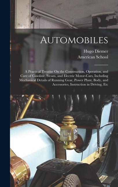 Automobiles: A Practical Treatise On the Construction Operation and Care of Gasoline Steam and Electric Motor-Cars Including M