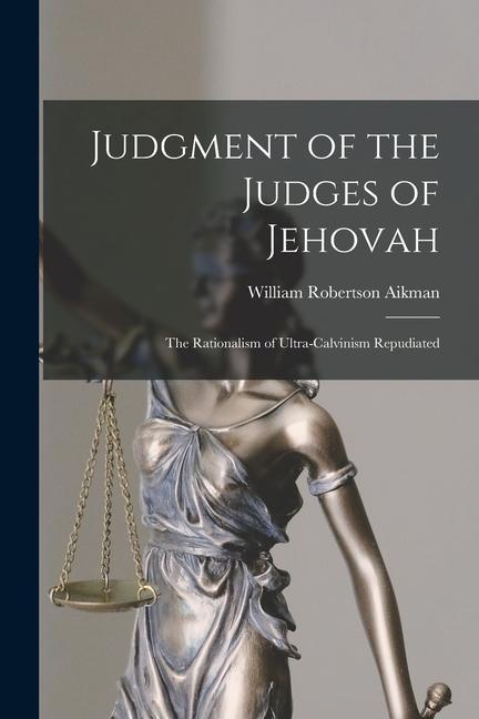 Judgment of the Judges of Jehovah: The Rationalism of Ultra-Calvinism Repudiated