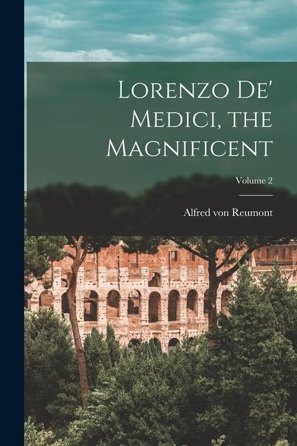 Lorenzo De‘ Medici the Magnificent; Volume 2