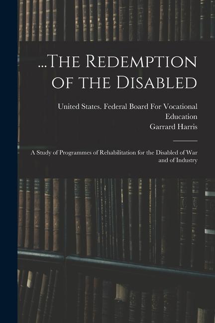 ...The Redemption of the Disabled: A Study of Programmes of Rehabilitation for the Disabled of War and of Industry