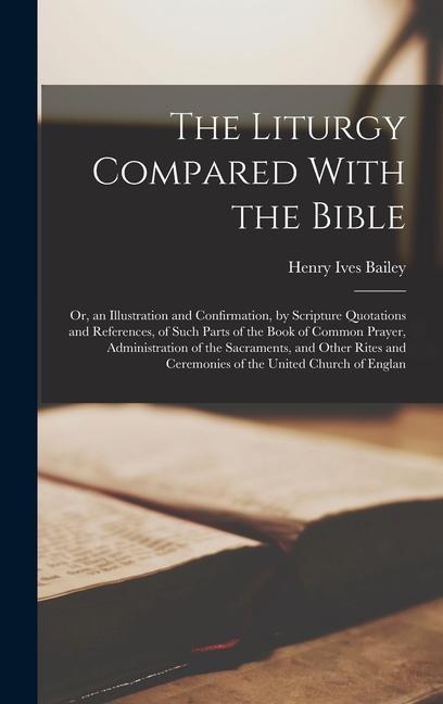 The Liturgy Compared With the Bible: Or an Illustration and Confirmation by Scripture Quotations and References of Such Parts of the Book of Common