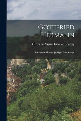 Gottfried Hermann: Zu Seinem Hundertjährigen Geburtstage