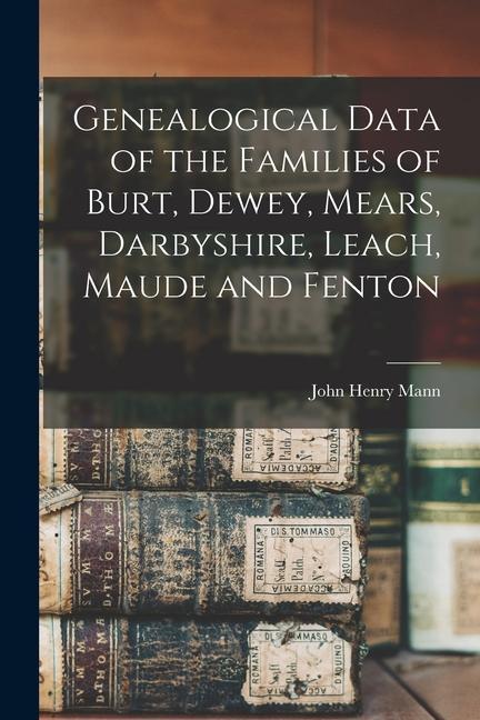 Genealogical Data of the Families of Burt Dewey Mears Darbyshire Leach Maude and Fenton