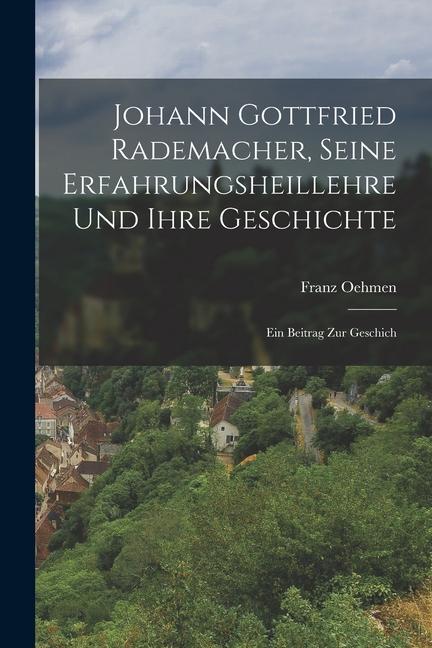 Johann Gottfried Rademacher Seine Erfahrungsheillehre und Ihre Geschichte: Ein Beitrag zur Geschich