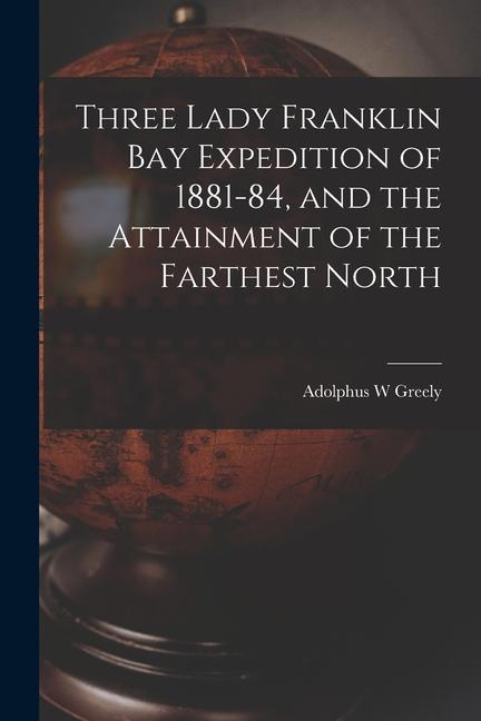 Three Lady Franklin Bay Expedition of 1881-84 and the Attainment of the Farthest North