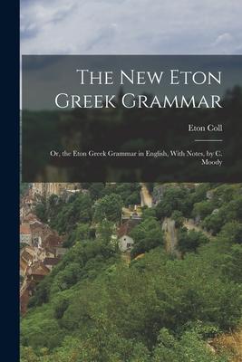 The New Eton Greek Grammar: Or the Eton Greek Grammar in English With Notes by C. Moody