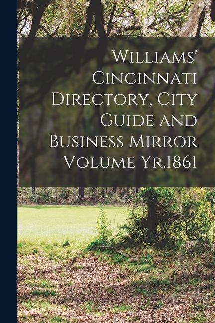 Williams‘ Cincinnati Directory City Guide and Business Mirror Volume Yr.1861