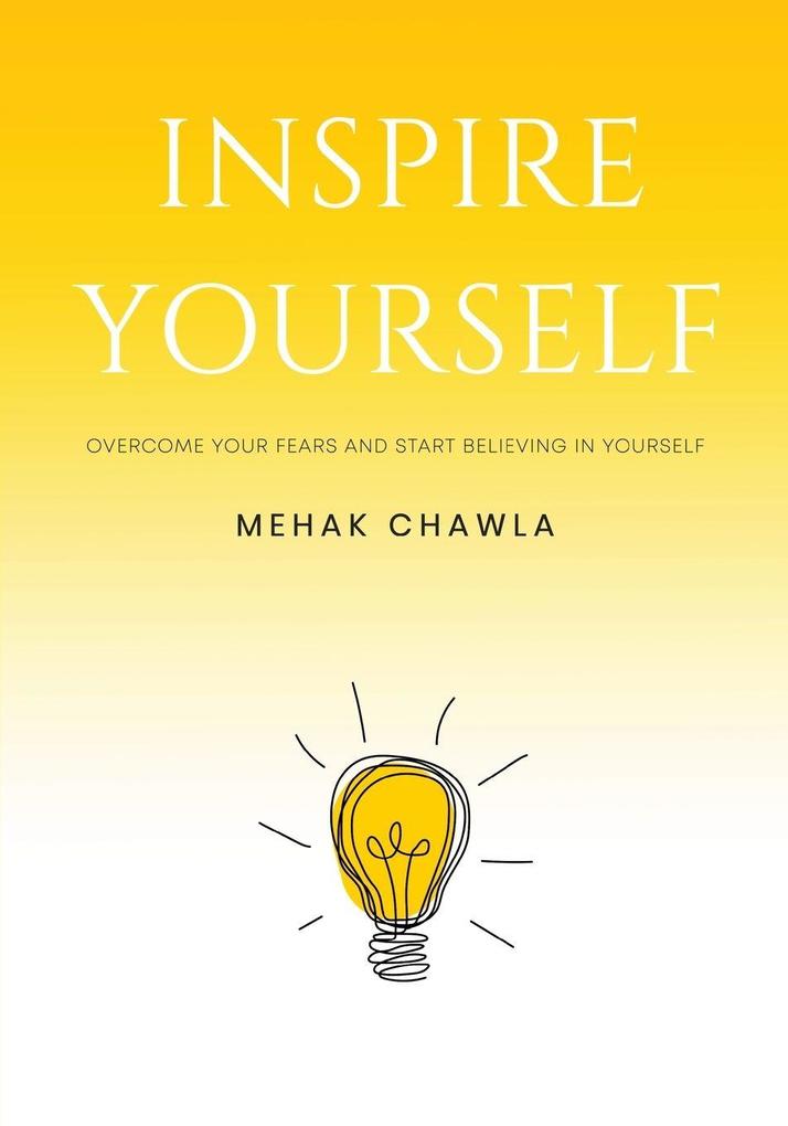 Inspire Yourself - Overcome Your Fears and Start Believing in Yourself