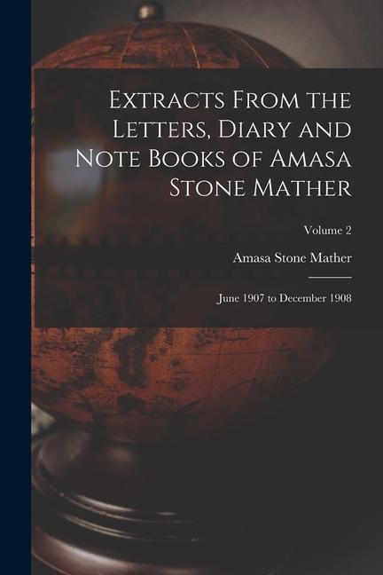 Extracts From the Letters Diary and Note Books of Amasa Stone Mather: June 1907 to December 1908; Volume 2