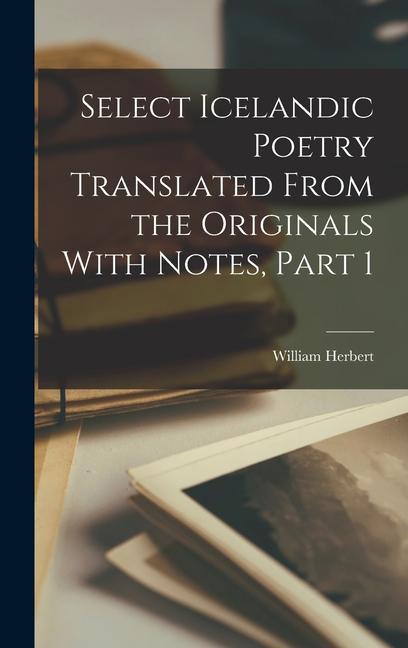 Select Icelandic Poetry Translated From the Originals With Notes Part 1