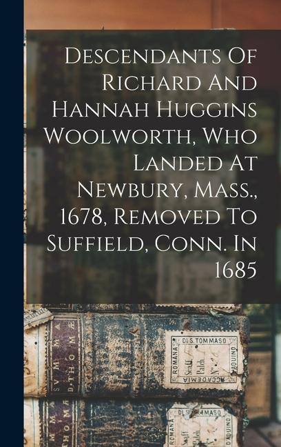 Descendants Of Richard And Hannah Huggins Woolworth Who Landed At Newbury Mass. 1678 Removed To Suffield Conn. In 1685