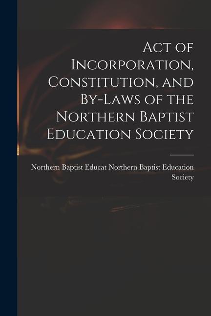 Act of Incorporation Constitution and By-laws of the Northern Baptist Education Society