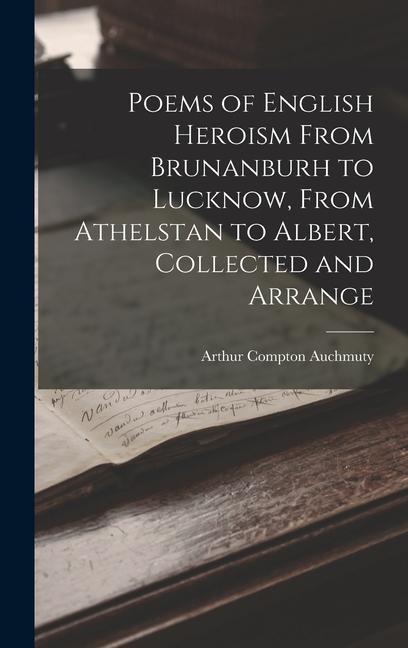 Poems of English Heroism From Brunanburh to Lucknow From Athelstan to Albert Collected and Arrange