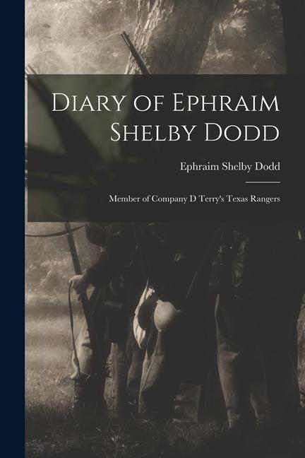 Diary of Ephraim Shelby Dodd: Member of Company D Terry‘s Texas Rangers
